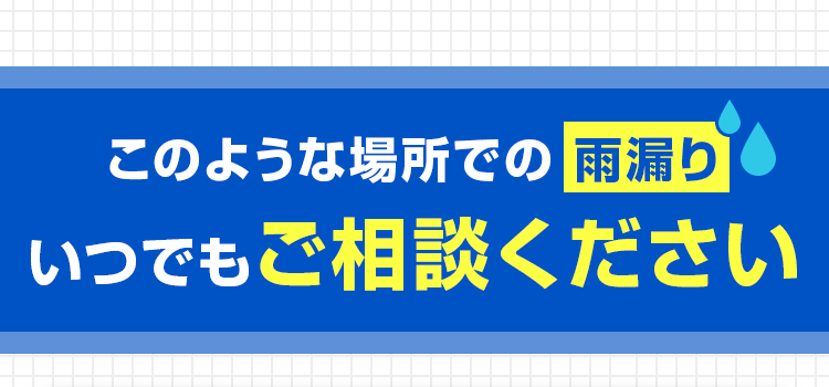 このような場所での雨漏り いつでもご相談ください